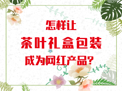 在山東，如何讓茶葉禮盒包裝成為網(wǎng)紅產(chǎn)品？
